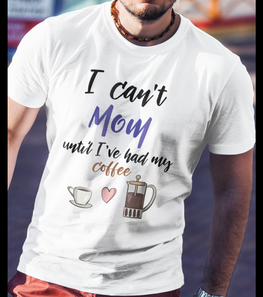 I Can't Mom Until I've Had My Coffee Mothers Day Cup Heart Coffeepot T-Shirt