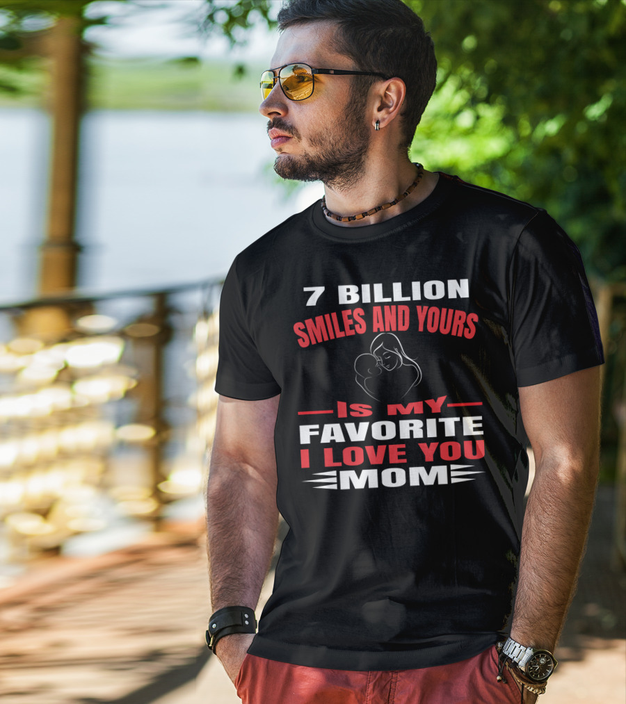 7 Billion Smiles And Yours Is My Favorite I Love You Mom T-Shirt