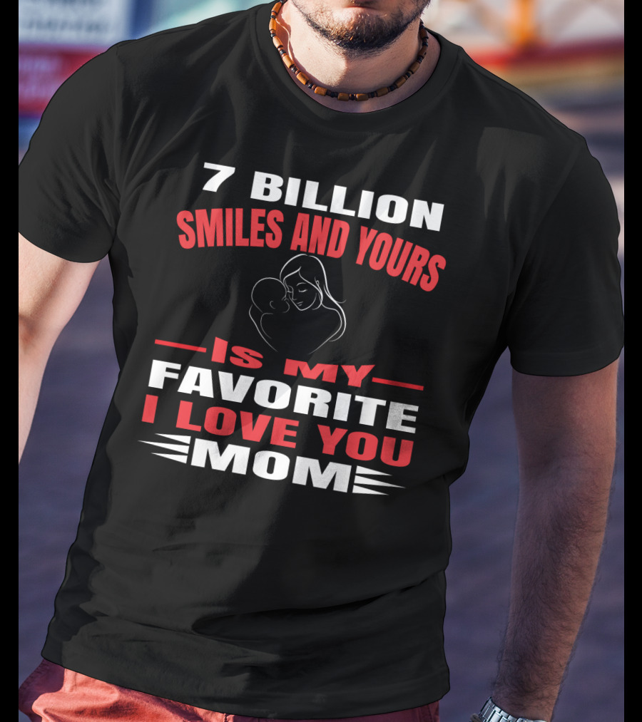 7 Billion Smiles And Yours Is My Favorite I Love You Mom T-Shirt