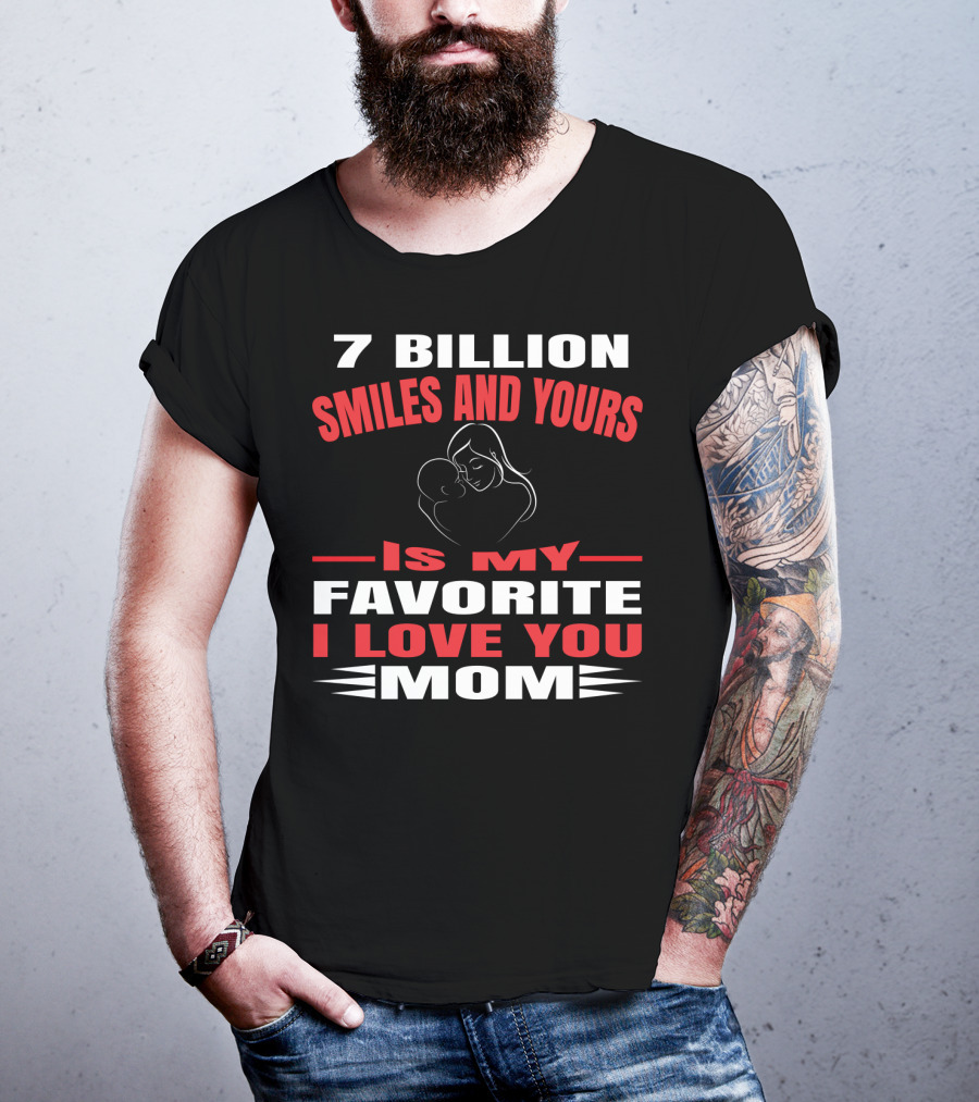 7 Billion Smiles And Yours Is My Favorite I Love You Mom T-Shirt