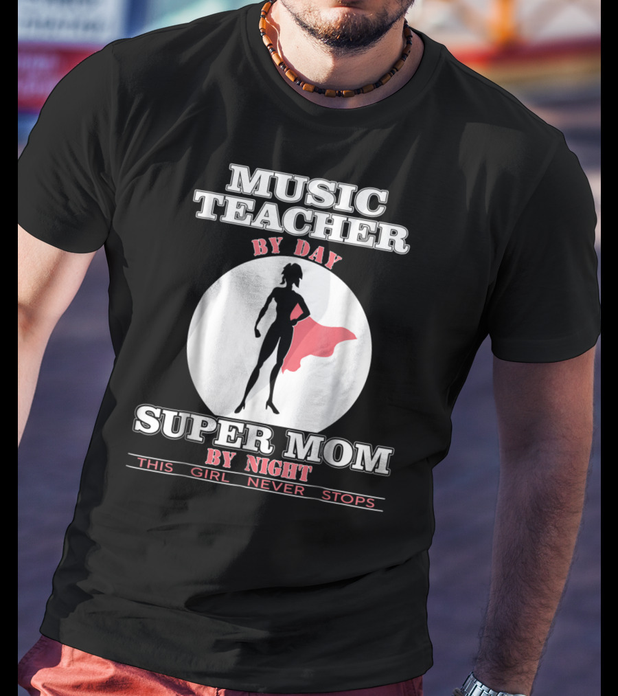 Music Teacher By Day Super Mom By Night This Girl Never Stops T-Shirt