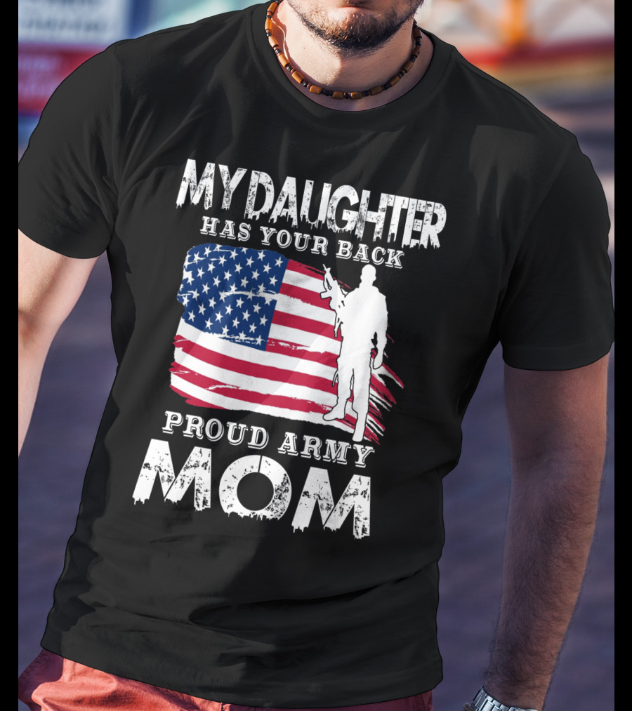 My Daughter Has Your Back Proud Army Mom American Flag Soldier T-Shirt
