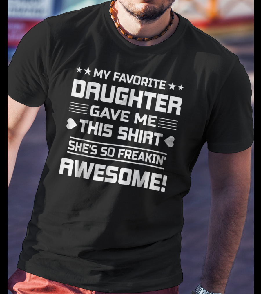 My Favorite Daughter Gave ME This Shirt She's So Freakin' Awesome T-Shirt