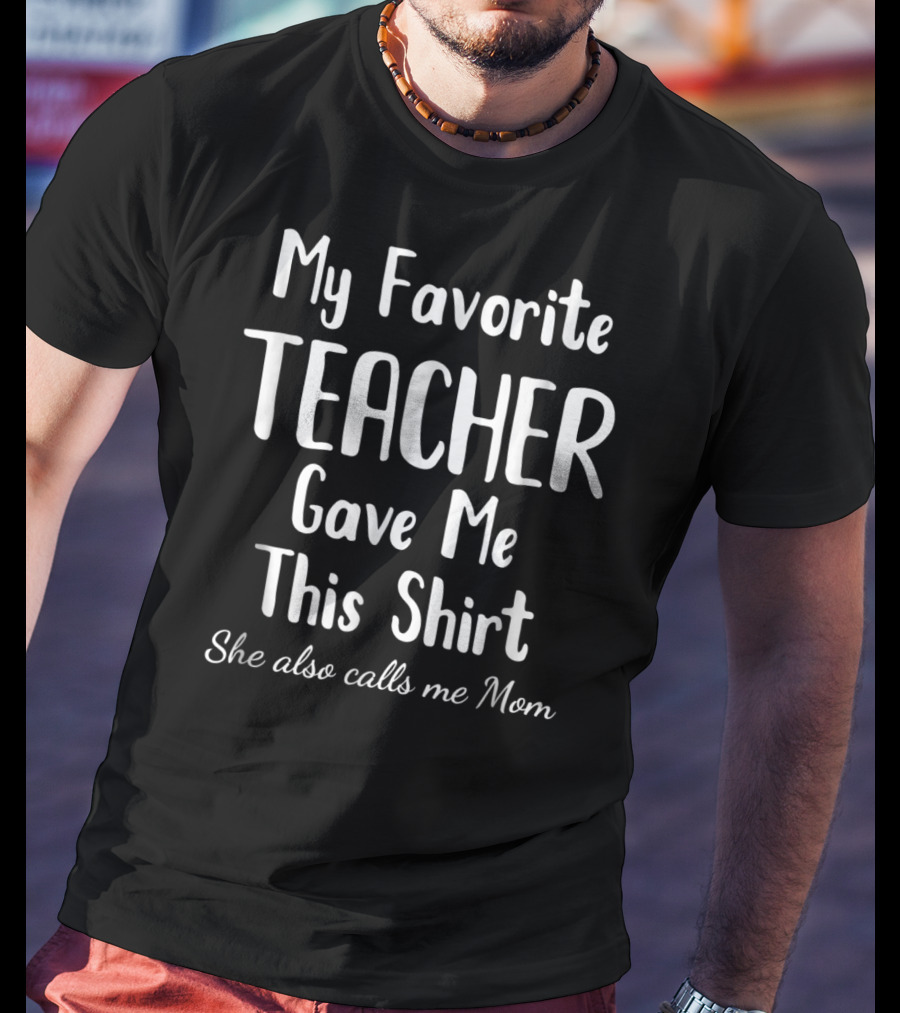 My Favorite Teacher Gave Me This Shirt She Also Calls Me Mom T-Shirt