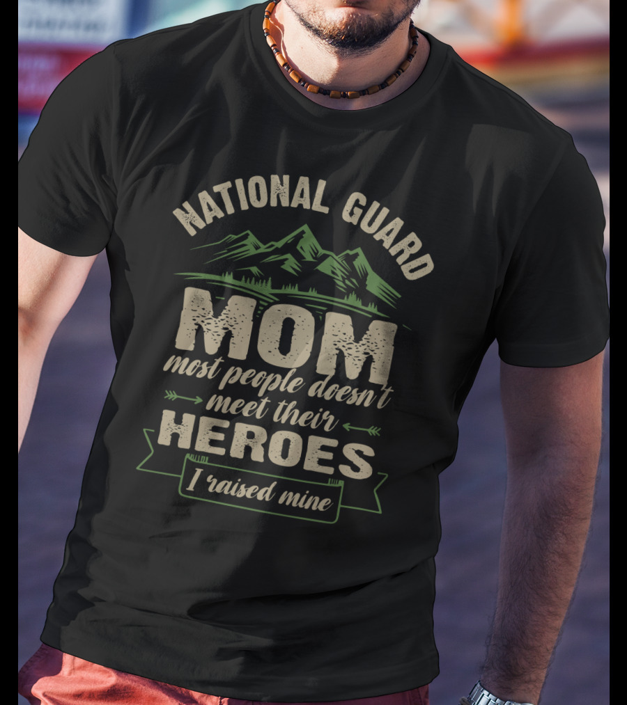 National Guard Mom Most People Doesn't Meet Their Heroes I Raised Mine T-Shirt