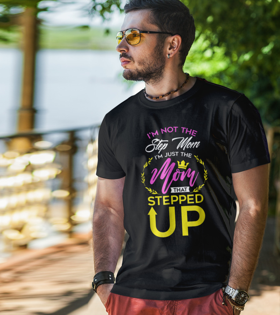 I'm Not The Step Mom I'm Just The Mom That Stepped Up T-Shirt