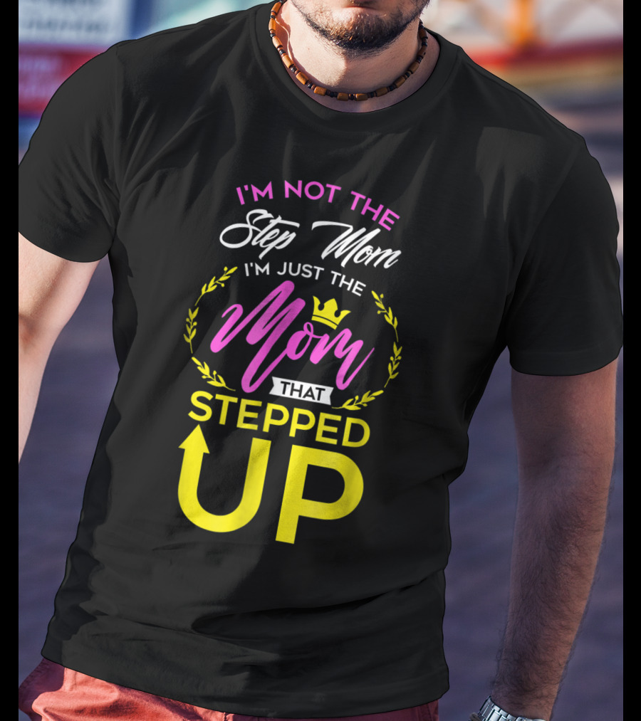 I'm Not The Step Mom I'm Just The Mom That Stepped Up T-Shirt