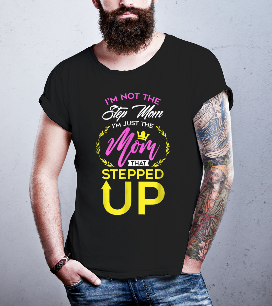 I'm Not The Step Mom I'm Just The Mom That Stepped Up T-Shirt