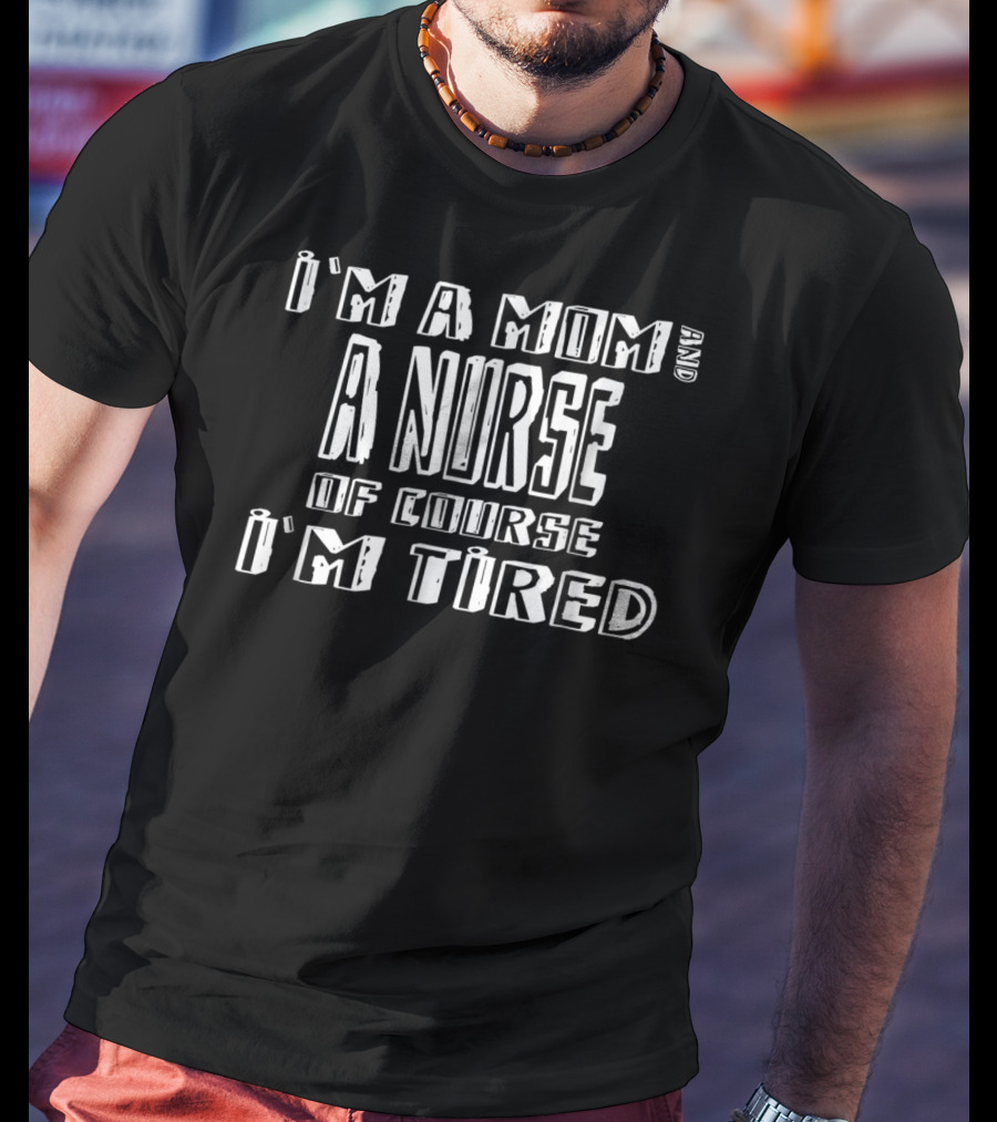I'm A Mom And A Nurse Of Course I'm Tired T-Shirt