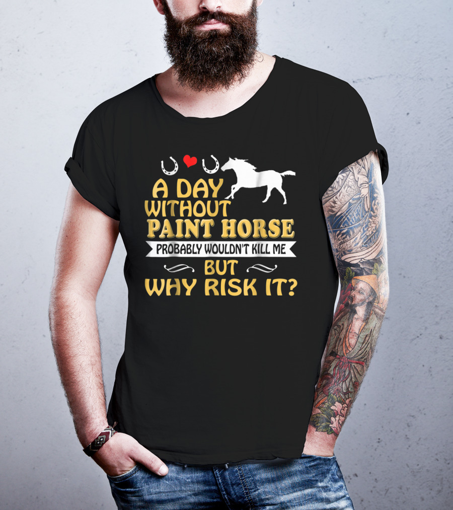 A Day Without Paint Horse Probably Wouldn't Kill Me But Why Risk It T-Shirt