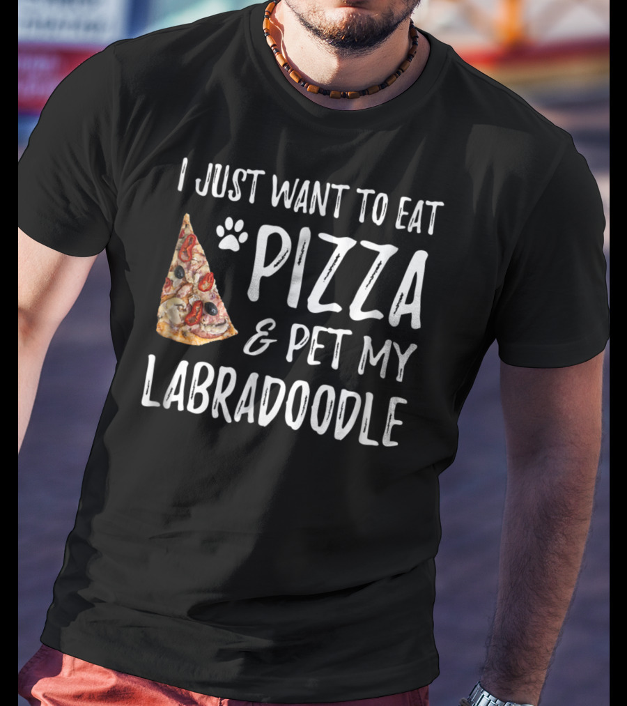 I Just Want To Eat Pizza And Pet My Labradoodle Dog Mom Dad T-Shirt