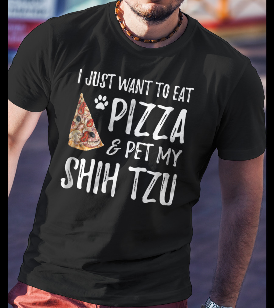 I Just Want To Eat Pizza And Pet My Shih Tzu Funny Dog Mom Dad Idea T-Shirt