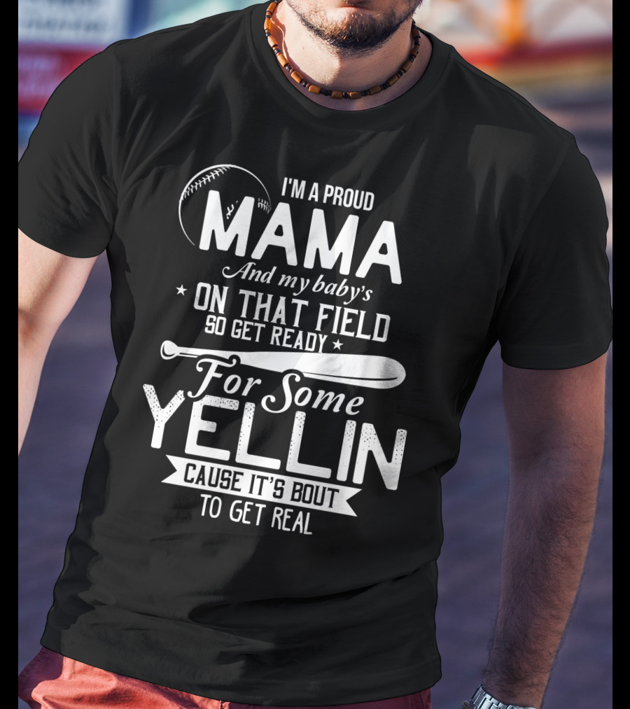 I'm A Proud Mama And My Baby's On That Field So Get Ready For Some Yellin Cause It's Bout To Get Real T-Shirt