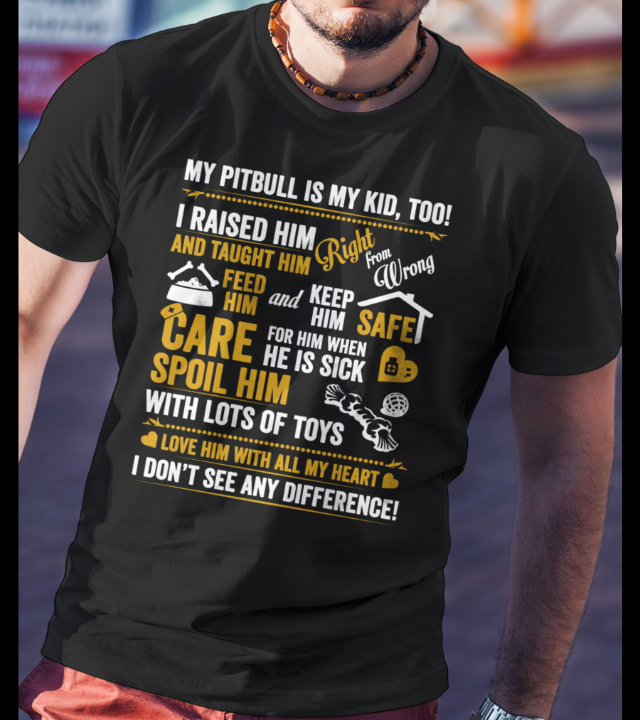 My Pitbull Is My Kid Too I Raised Him Right From Wrong Spoil Him With Lots Of Toys T-Shirt
