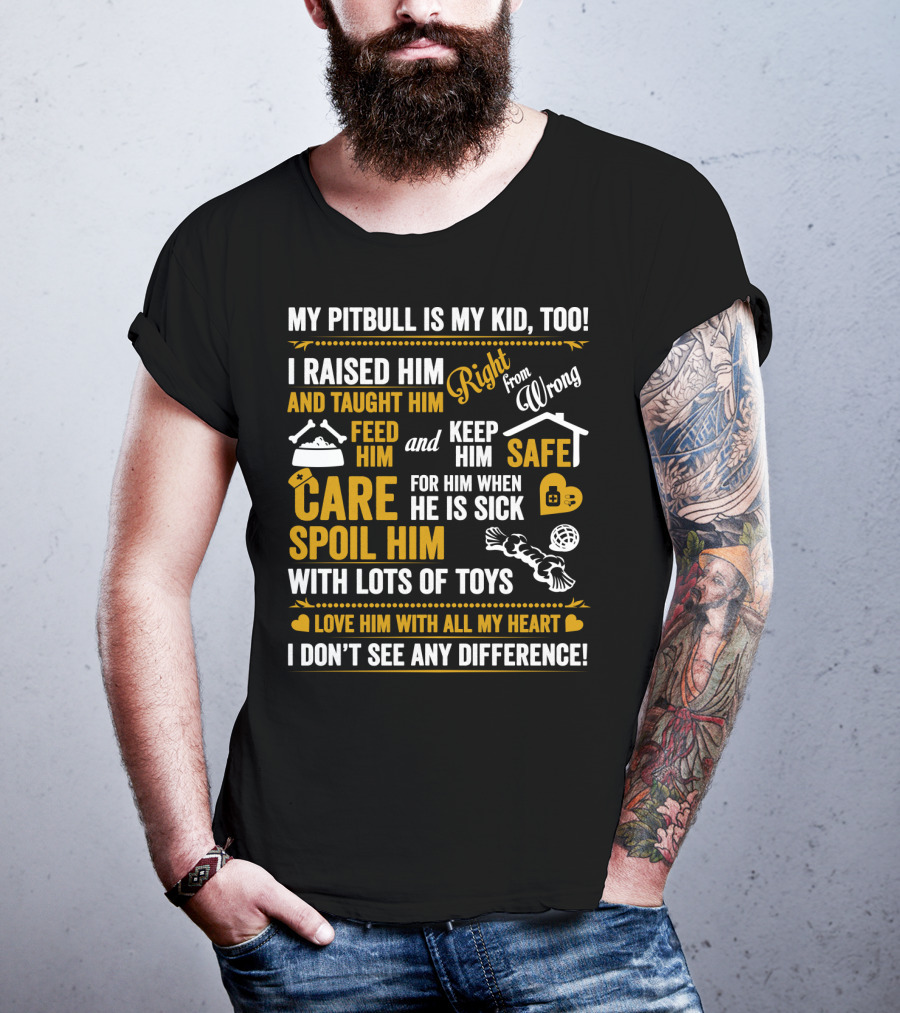 My Pitbull Is My Kid Too I Raised Him Right From Wrong Spoil Him With Lots Of Toys T-Shirt