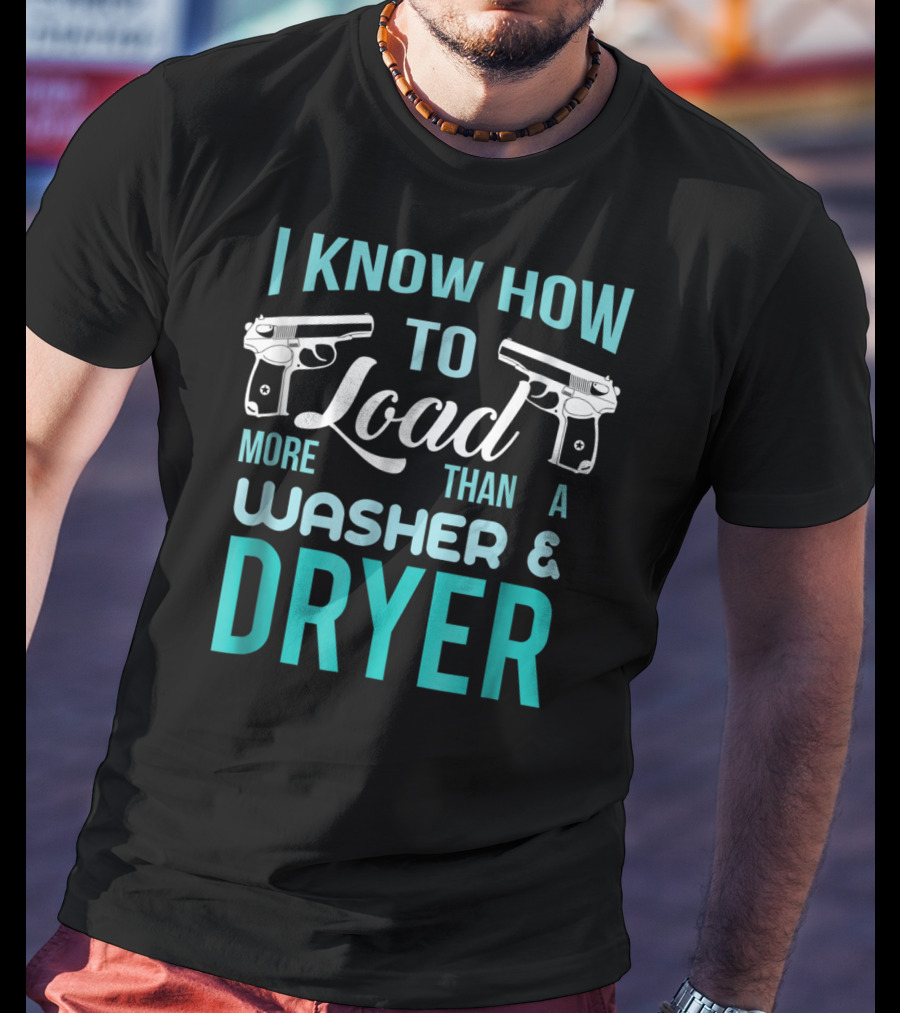 I Know How To Load More Than A Washer And Dryer With Guns T-Shirt