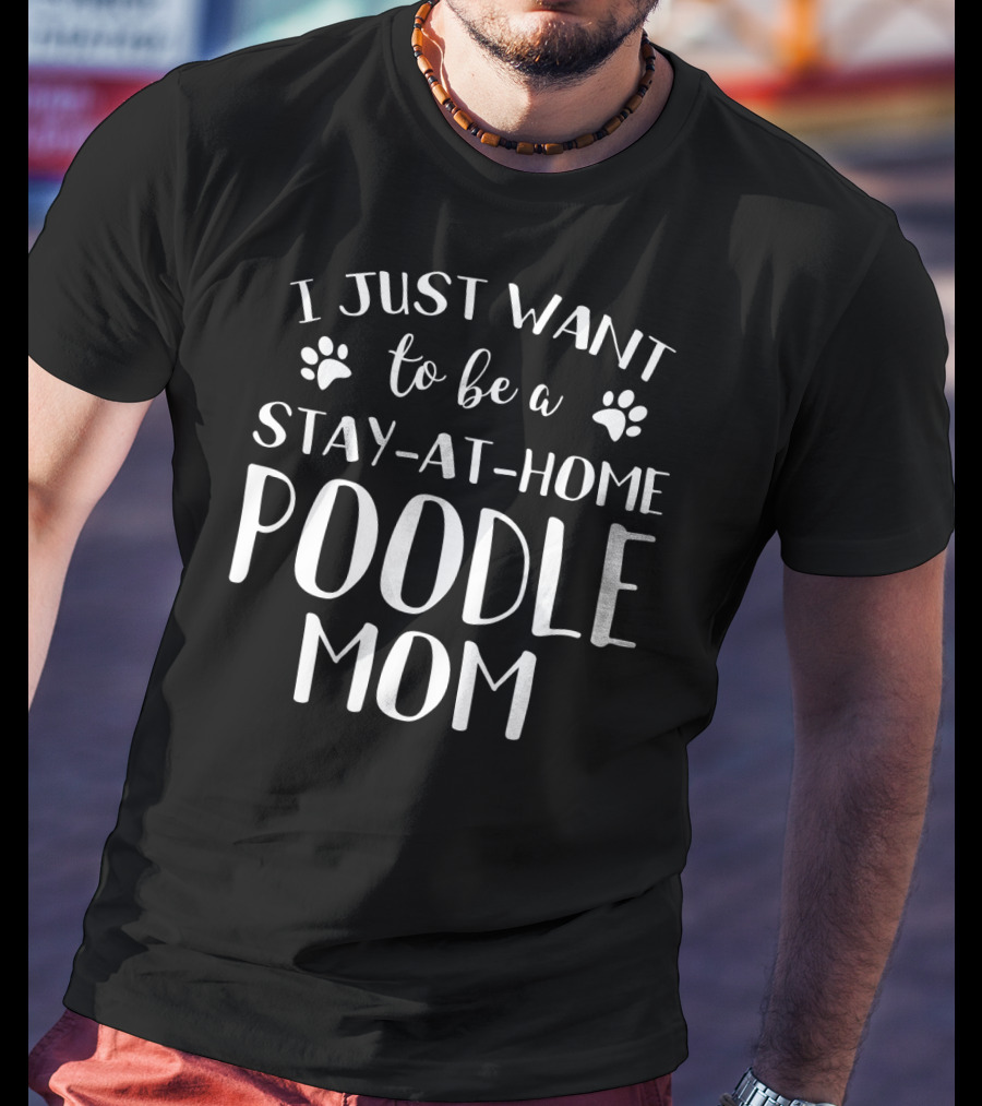 I Just Want To Be A Stay-at-Home Poodle Mom T-Shirt