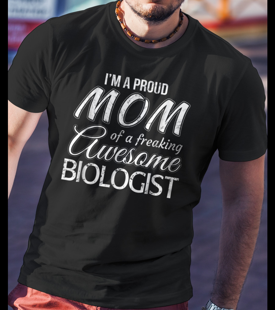 I'm A Proud Mom Of A Freaking Awesome Biologist T-Shirt