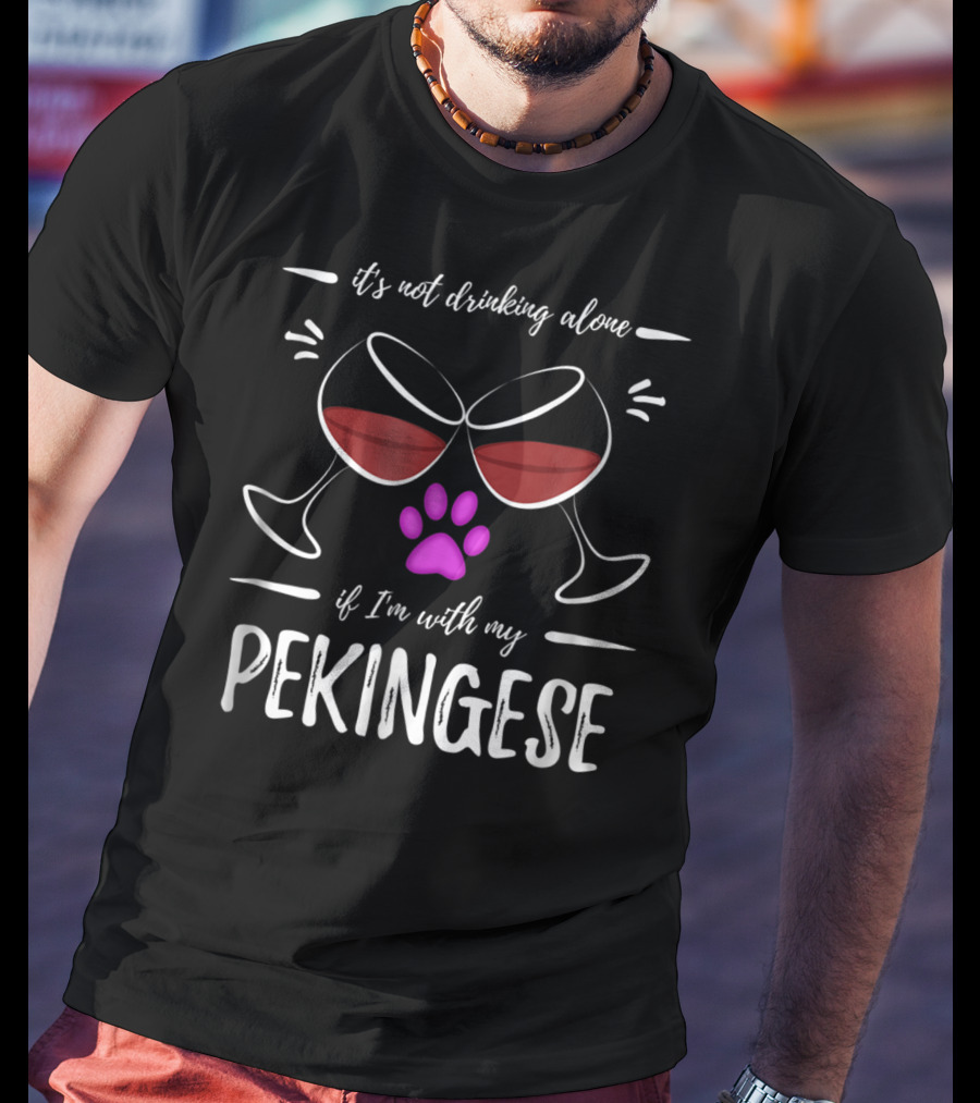 It's Not Drinking Alone If I'm With My Pekingese Wine Drinker Wine Lover Dog T-Shirt