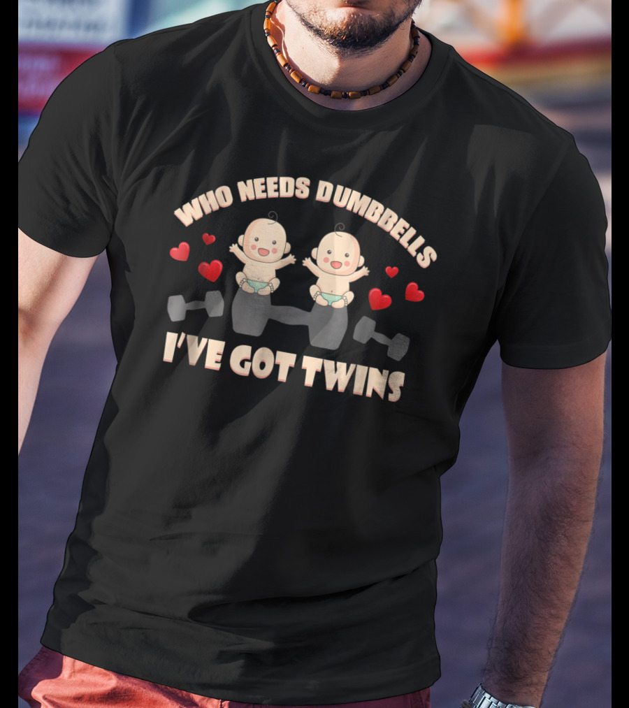 Who Needs Dumbbells I've Got Twins Perfect Of Twins From Husband66 T-Shirt