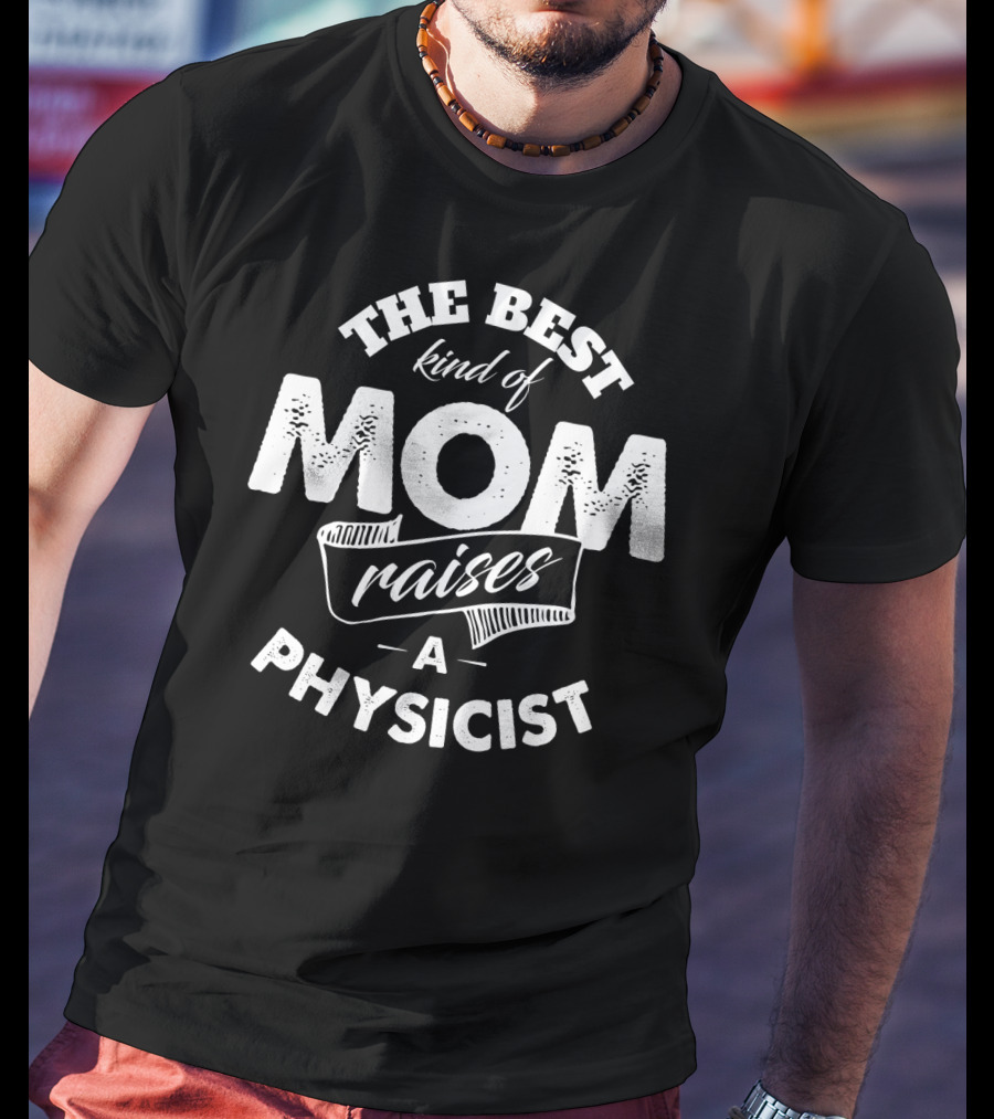 The Best Kind Of Mom Raises A Physicist Physicists Mom Mother Premium74 T-Shirt