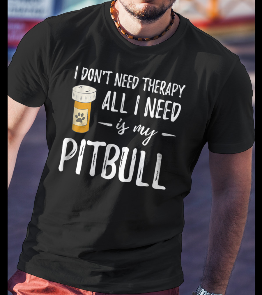 I Don't Need Therapy All I Need Is My Pitbull T-Shirt