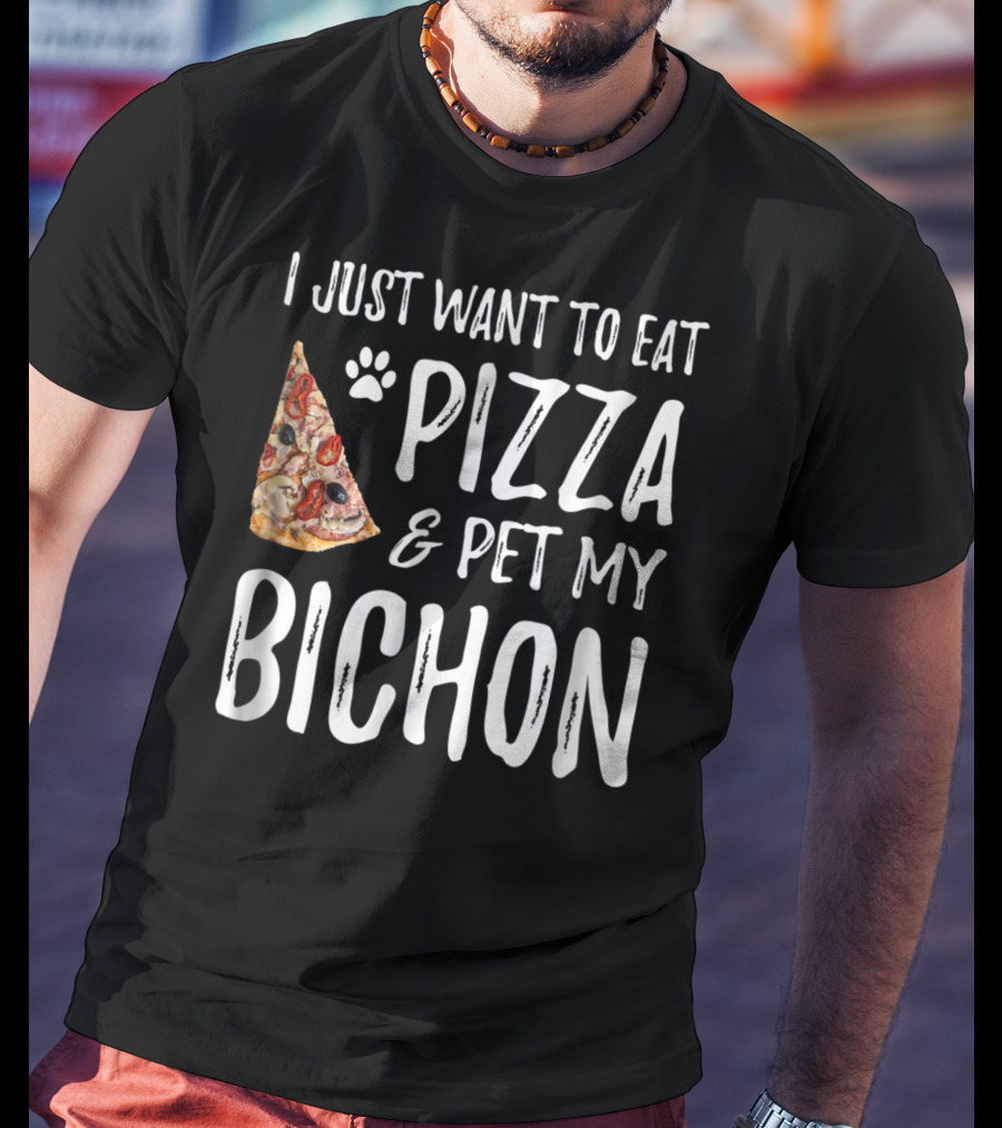 I Just Want To Eat Pizza And Pet My Bichon Dog Mom Or Dog Dad T-Shirt