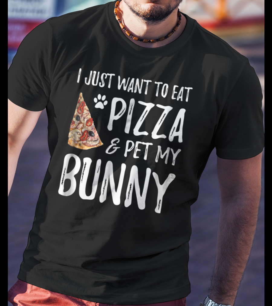 I Just Want To Eat Pizza And Pet My Bunny T-Shirt
