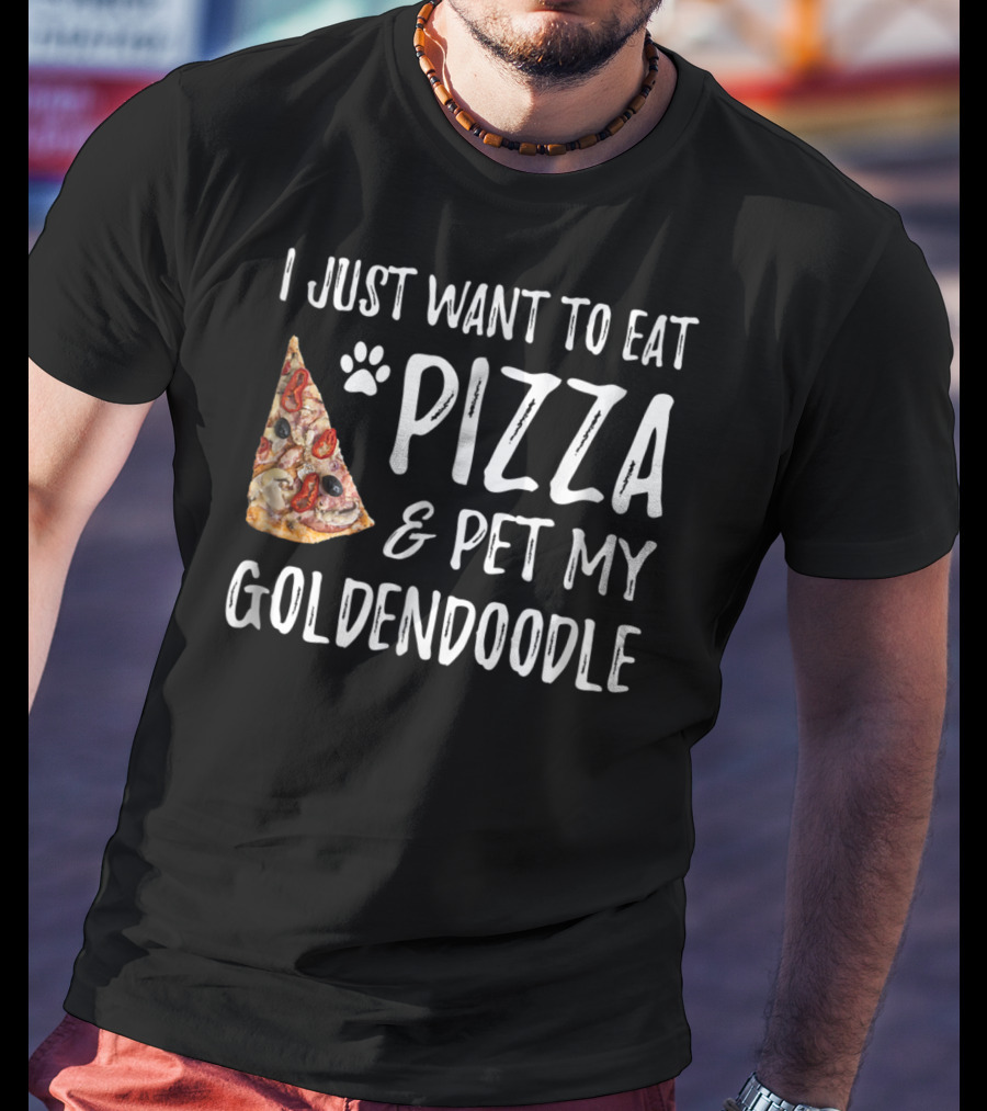 I Just Want To Eat Pizza And Pet My Goldendoodle T-Shirt