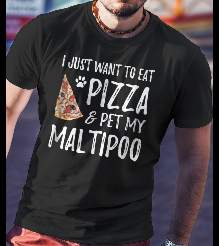 I Just Want To Eat Pizza And Pet My Maltipoo Dog Mom Or Dog Dad T-Shirt