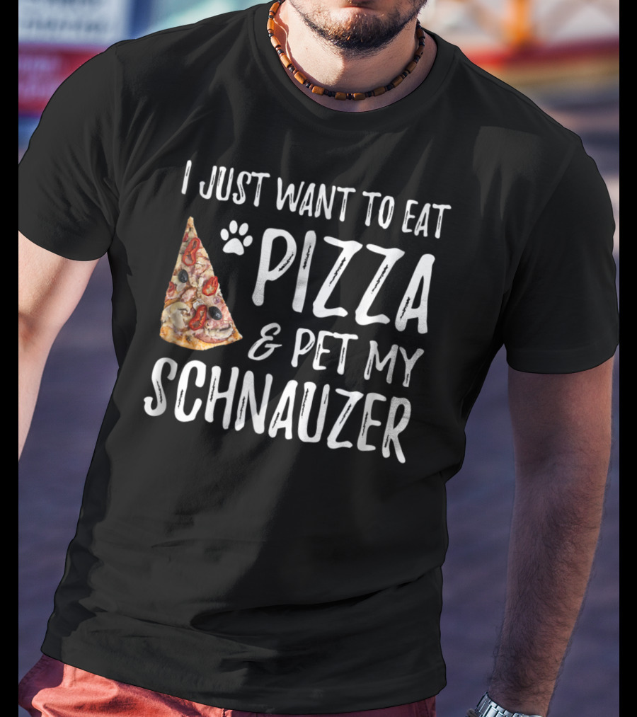 I Just Want To Eat Pizza And Pet My Schnauzer Dog Mom Dad Idea65 T-Shirt
