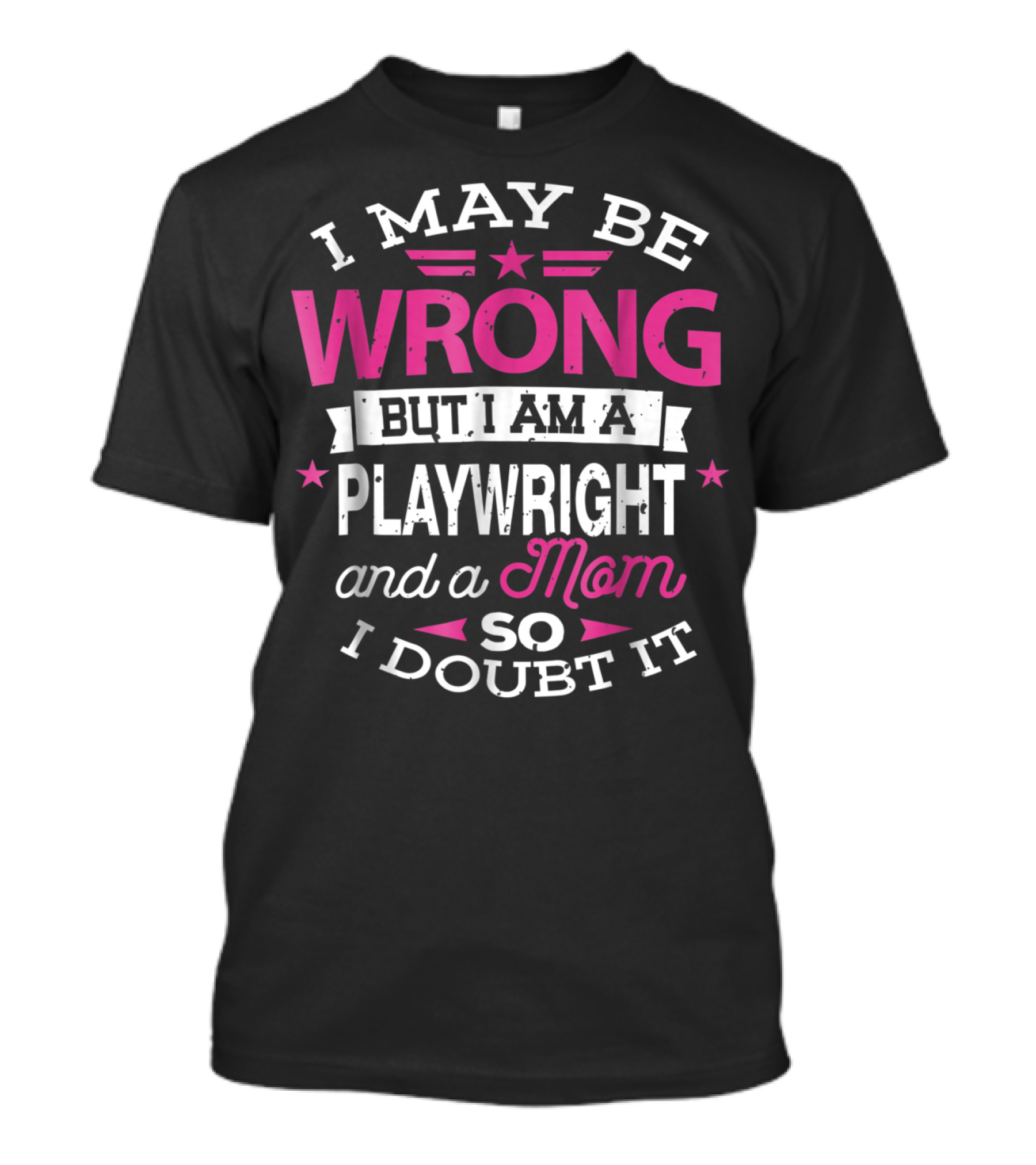 I May Be Wrong But I Am A Playwright And A Mom So I Doubt It T-Shirt