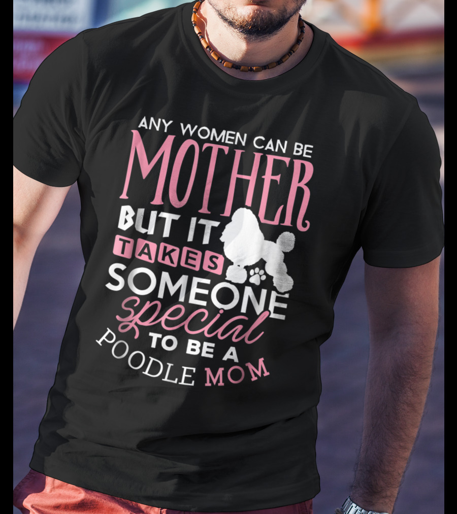 Any Women Can Be Mother But It Takes Someone Special To Be A Poodle Mom T-Shirt