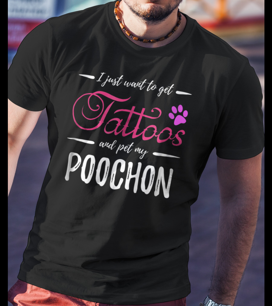 I Just Want To Get Tattoos And Pet My Poochon Dog Lover Tattoo Funny Dog Mom Idea20 T-Shirt