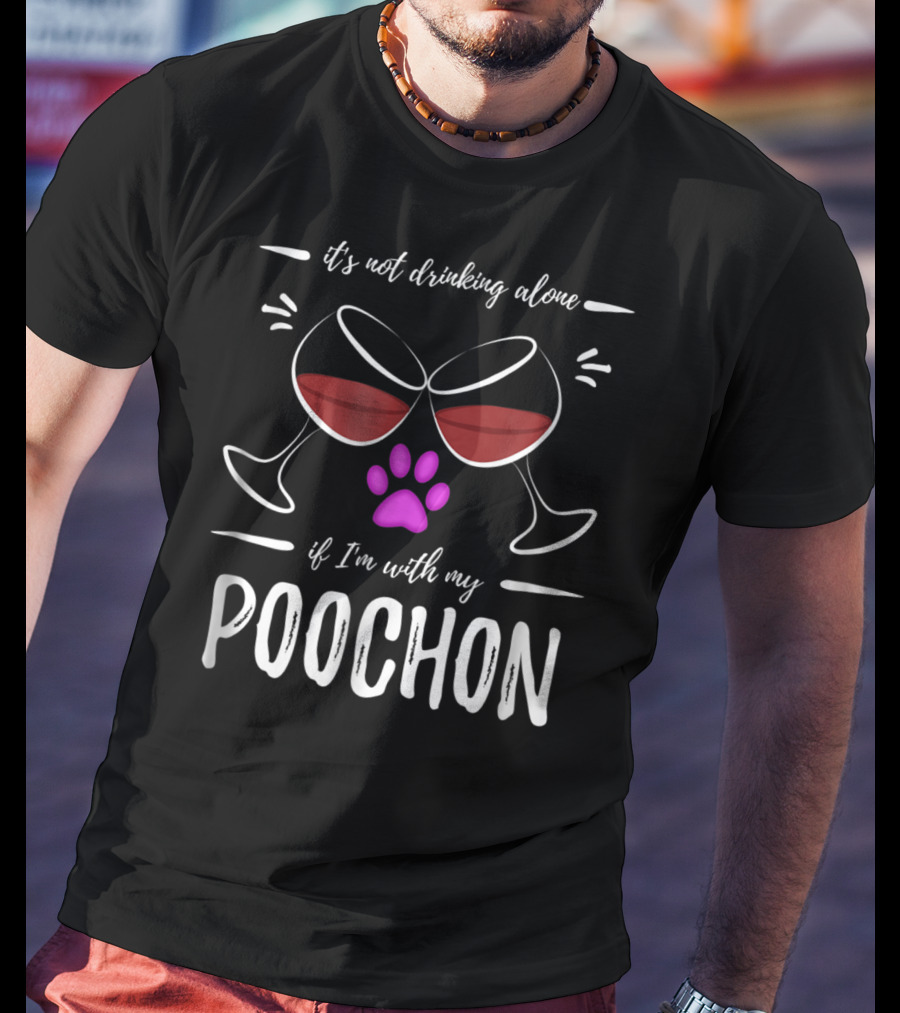 It's Not Drinking Alone If I'm With My Poochon T-Shirt