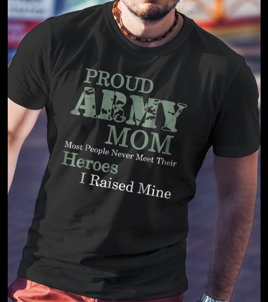 Proud Army Mom Most People Never Meet Their Heroes I Raised Mine T-Shirt