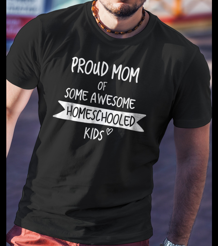 Proud Mom Of Some Awesome Homeschooled Kids T-Shirt