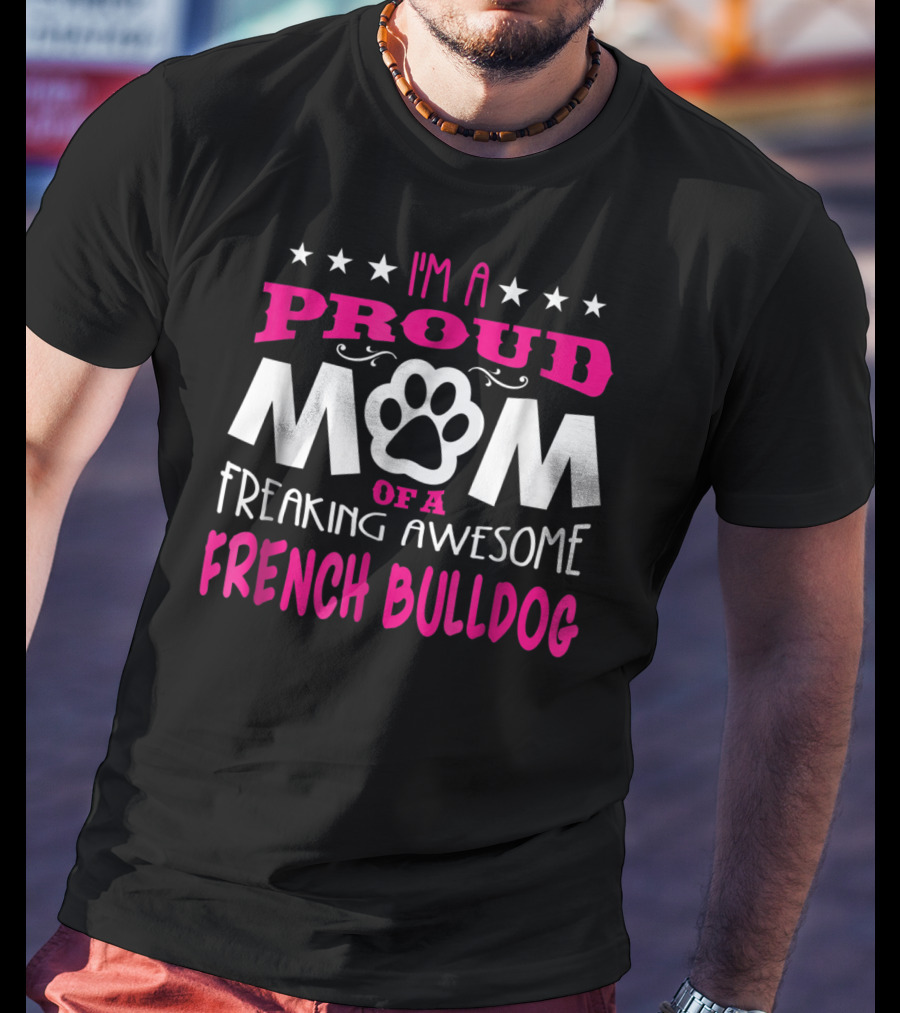 I'm A Proud Mom Of A Freaking Awesome French Bulldog T-Shirt
