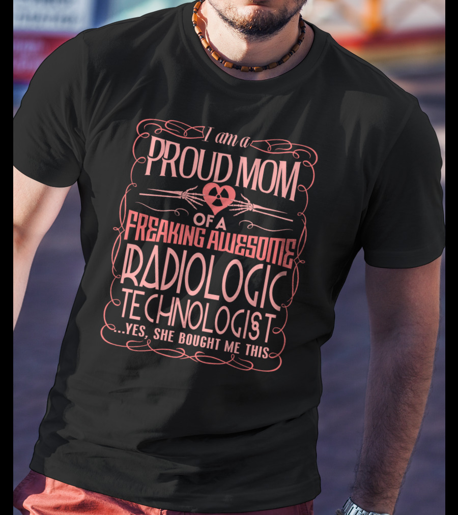 I Am A Proud Mom Of A Freaking Awesome Radiologic Technologist T-Shirt