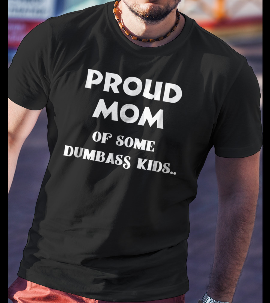Proud Mom Of Some Dumbass Kids T-Shirt