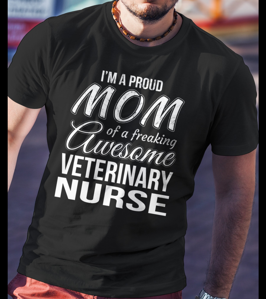 I'm A Proud Mom Of A Freaking Awesome Veterinary Nurse T-Shirt