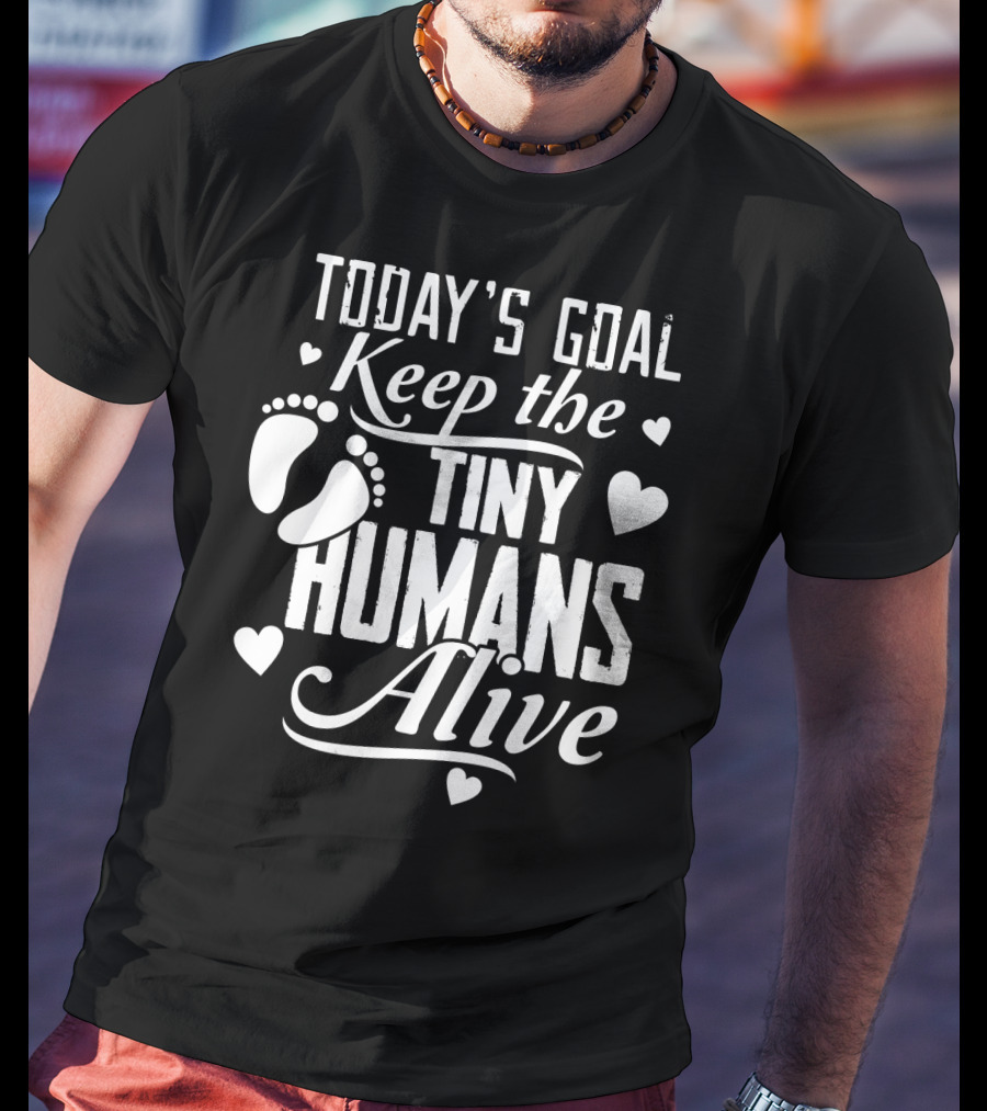 Today's Goal Keep The Tiny Humans Alive With Heart And Footprint Graphics T-Shirt