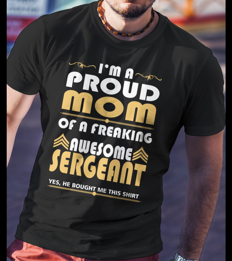 I'm A Proud Mom Of A Freaking Awesome Sergeant T-Shirt