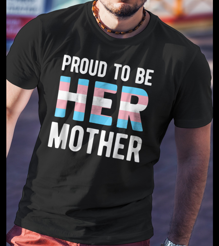 Proud To Be Her Mother Transgender Support Trans Woman Mom T-Shirt