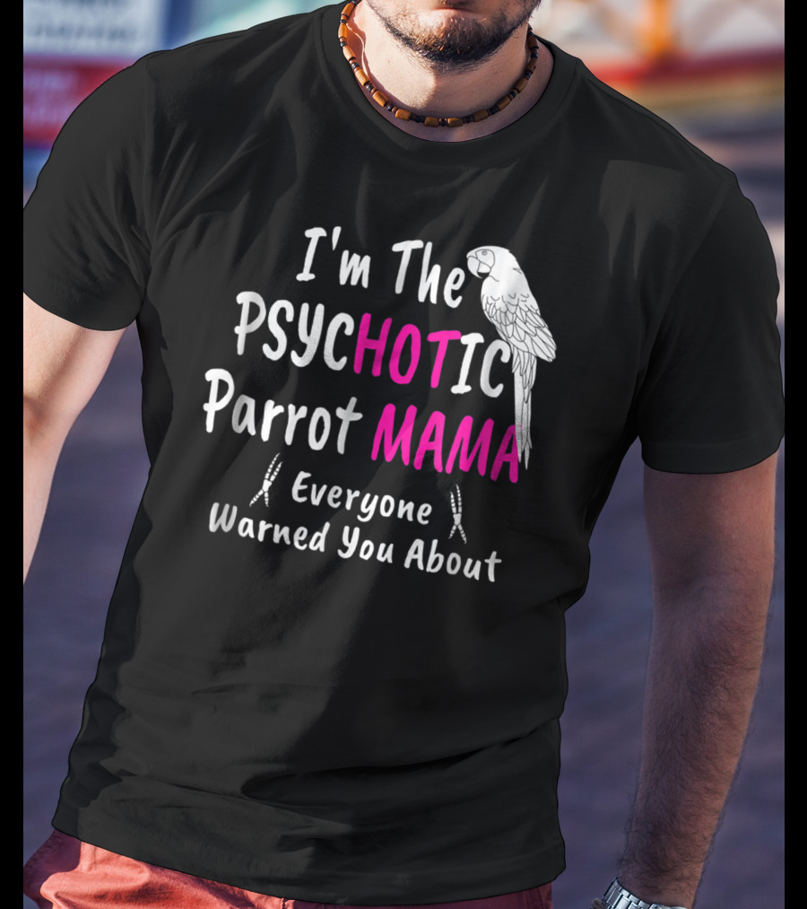 I'm The Psychotic Parrot Mama Everyone Warned You About T-Shirt