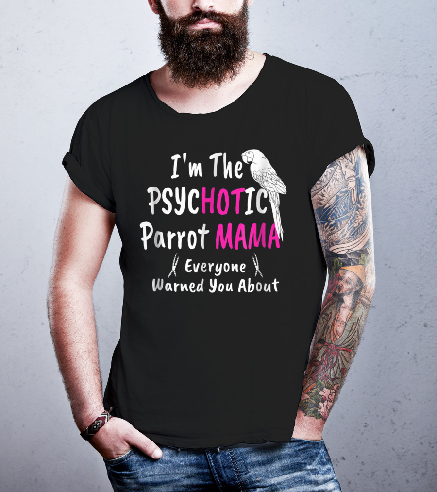 I'm The Psychotic Parrot Mama Everyone Warned You About T-Shirt
