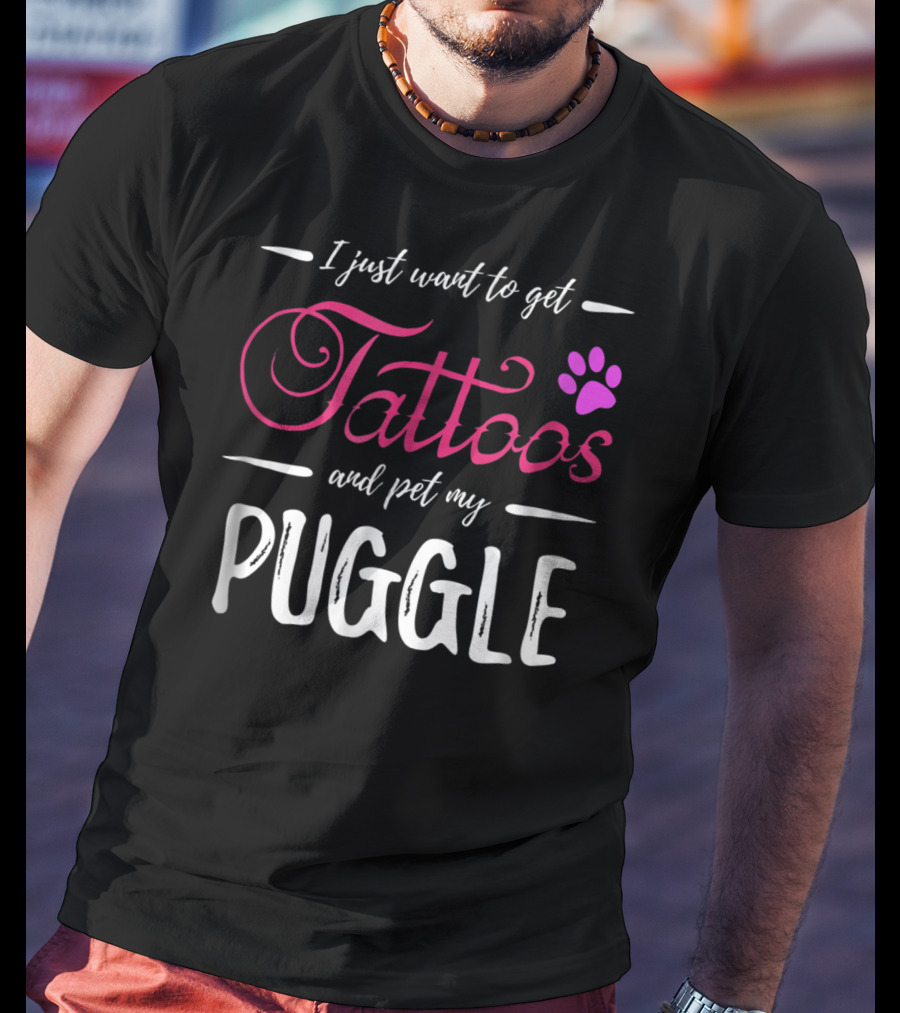 I Just Want To Get Tattoos And Pet My Puggle Dog Lover Tattoo Funny Dog Mom T-Shirt