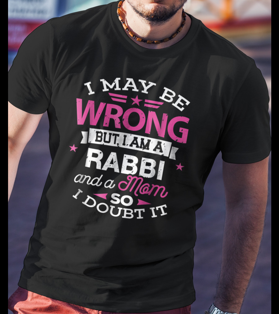 I May Be Wrong But I Am A Rabbi And A Mom So I Doubt It T-Shirt