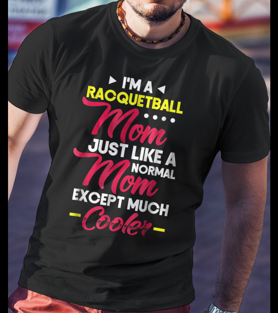 I'm A Racquetball Mom Just Like A Normal Mom Except Much Cooler T-Shirt