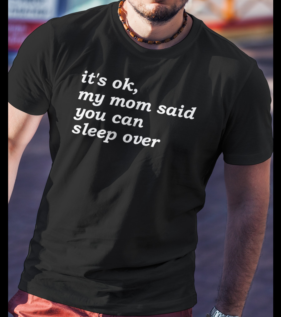 It's Okay My Mom Said You Can Sleep Over T-Shirt